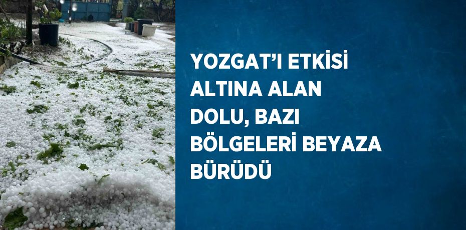 YOZGAT’I ETKİSİ ALTINA ALAN DOLU, BAZI BÖLGELERİ BEYAZA BÜRÜDÜ