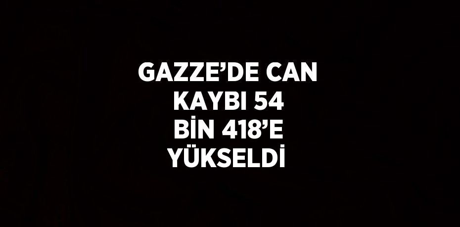 GAZZE’DE CAN KAYBI 54 BİN 418’E YÜKSELDİ