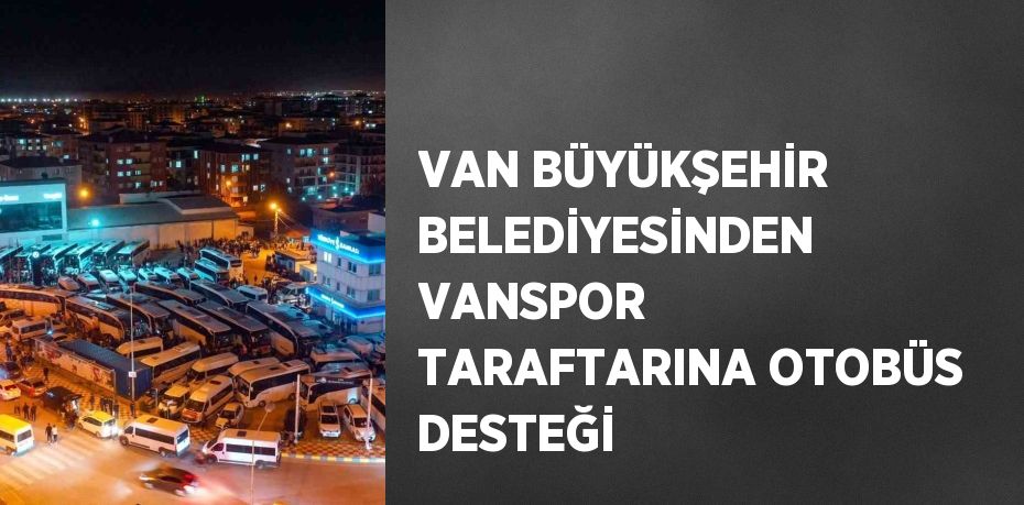 VAN BÜYÜKŞEHİR BELEDİYESİNDEN VANSPOR TARAFTARINA OTOBÜS DESTEĞİ