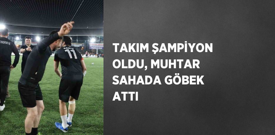 TAKIM ŞAMPİYON OLDU, MUHTAR SAHADA GÖBEK ATTI
