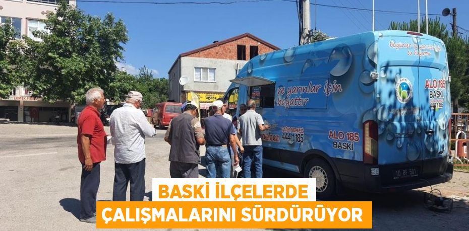 BASKİ İLÇELERDE ÇALIŞMALARINI SÜRDÜRÜYOR