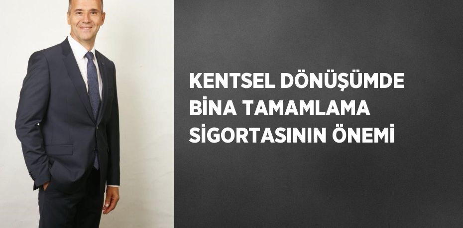 KENTSEL DÖNÜŞÜMDE BİNA TAMAMLAMA SİGORTASININ ÖNEMİ