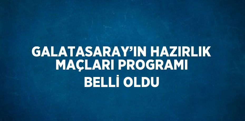 GALATASARAY’IN HAZIRLIK MAÇLARI PROGRAMI BELLİ OLDU