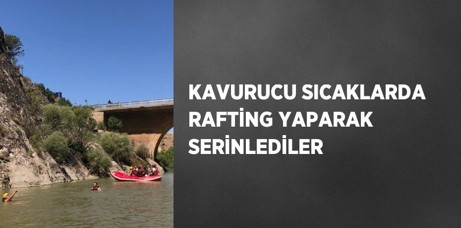 KAVURUCU SICAKLARDA RAFTİNG YAPARAK SERİNLEDİLER