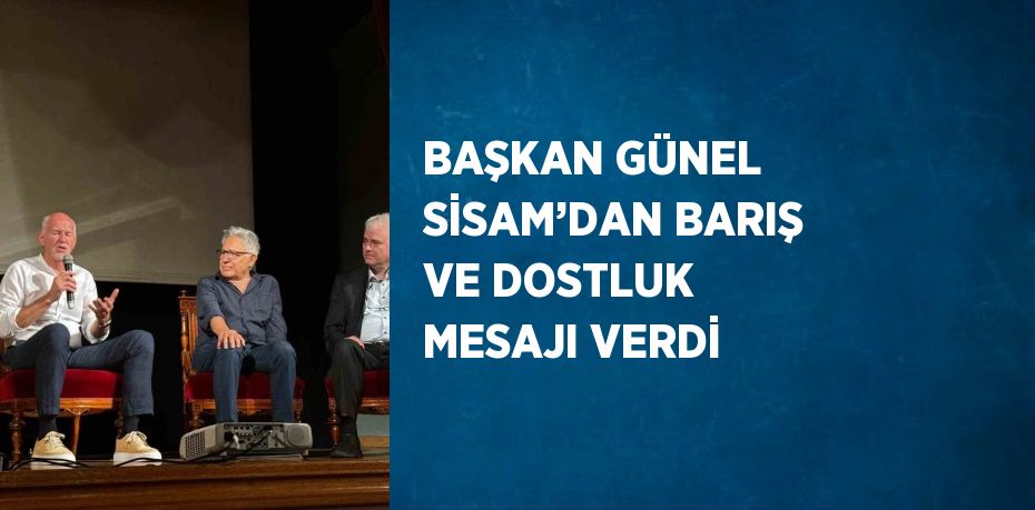 BAŞKAN GÜNEL SİSAM’DAN BARIŞ VE DOSTLUK MESAJI VERDİ