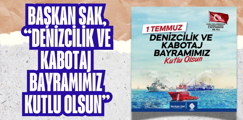 BAŞKAN SAK, “DENİZCİLİK VE KABOTAJ BAYRAMIMIZ KUTLU OLSUN”