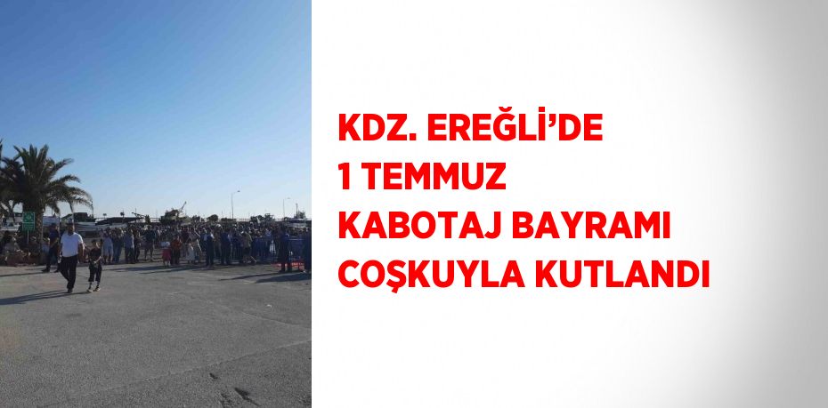 KDZ. EREĞLİ’DE 1 TEMMUZ KABOTAJ BAYRAMI COŞKUYLA KUTLANDI