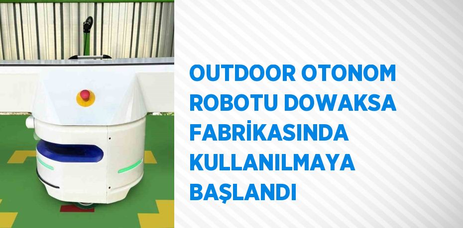 OUTDOOR OTONOM ROBOTU DOWAKSA FABRİKASINDA KULLANILMAYA BAŞLANDI