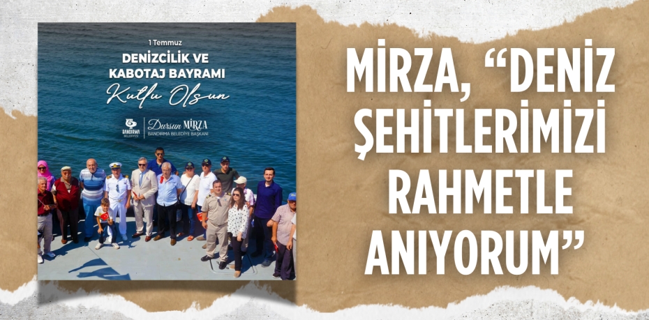 MİRZA, “DENİZ ŞEHİTLERİMİZİ RAHMETLE ANIYORUM”