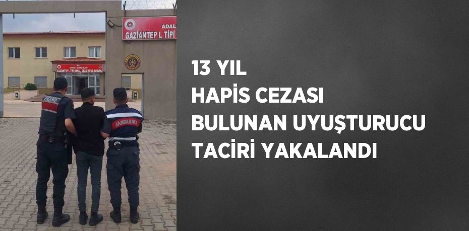 13 YIL HAPİS CEZASI BULUNAN UYUŞTURUCU TACİRİ YAKALANDI