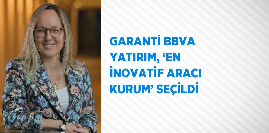 GARANTİ BBVA YATIRIM, ‘EN İNOVATİF ARACI KURUM’ SEÇİLDİ