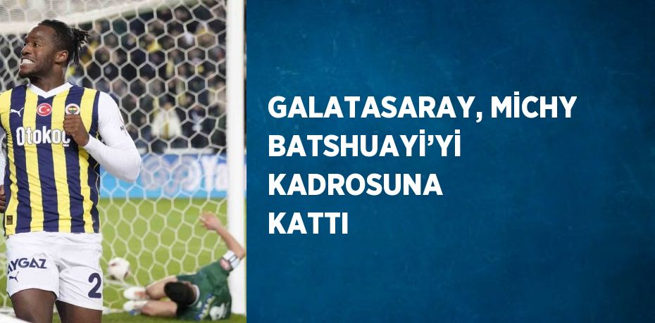 GALATASARAY, MİCHY BATSHUAYİ’Yİ KADROSUNA KATTI