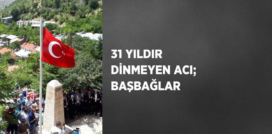 31 YILDIR DİNMEYEN ACI; BAŞBAĞLAR