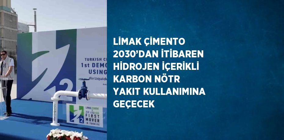 LİMAK ÇİMENTO 2030’DAN İTİBAREN HİDROJEN İÇERİKLİ KARBON NÖTR YAKIT KULLANIMINA GEÇECEK