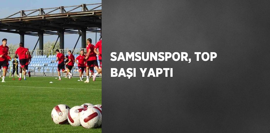 SAMSUNSPOR, TOP BAŞI YAPTI