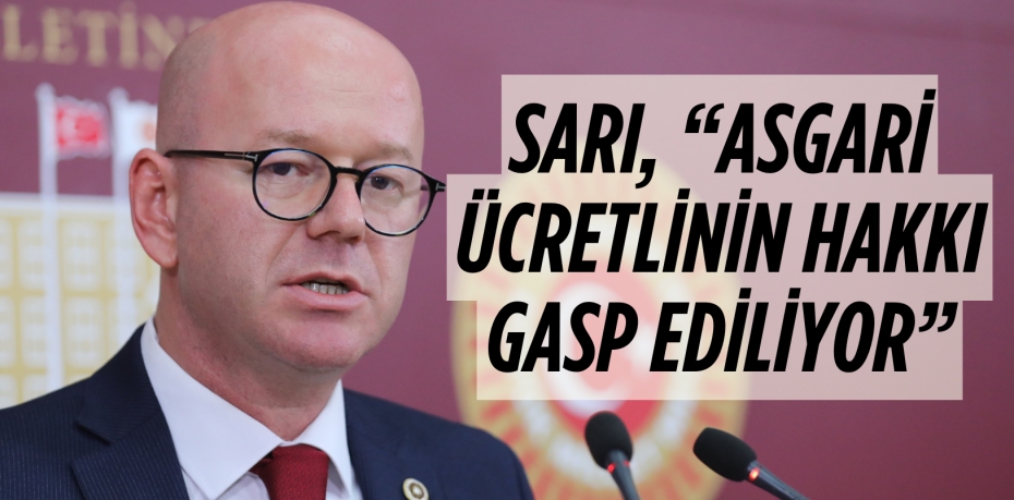 SARI, “ASGARİ ÜCRETLİNİN HAKKI GASP EDİLİYOR”