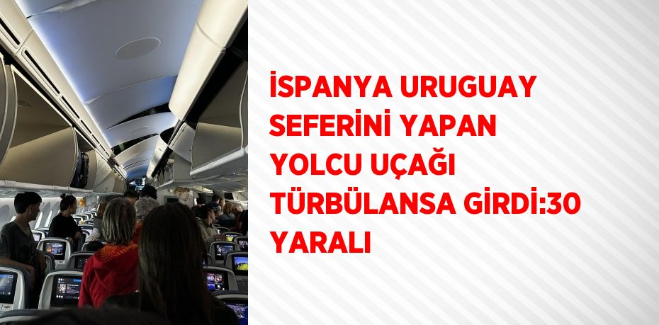 İSPANYA URUGUAY SEFERİNİ YAPAN YOLCU UÇAĞI TÜRBÜLANSA GİRDİ:30 YARALI