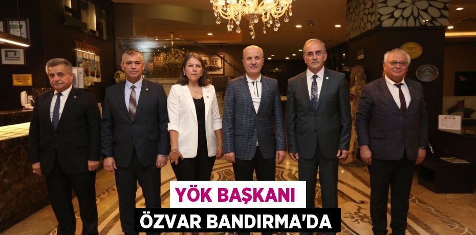 YÖK BAŞKANI ÖZVAR BANDIRMA’DA