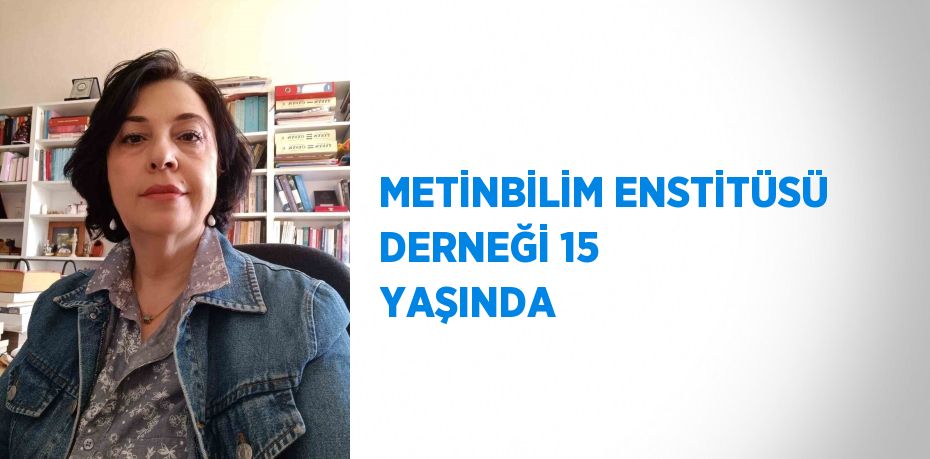 METİNBİLİM ENSTİTÜSÜ DERNEĞİ 15 YAŞINDA