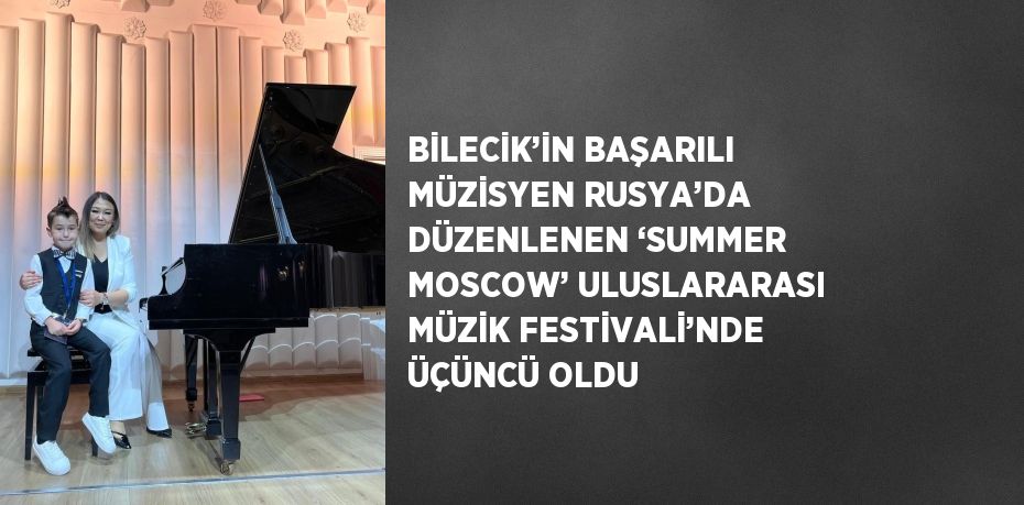 BİLECİK’İN BAŞARILI MÜZİSYEN RUSYA’DA DÜZENLENEN ‘SUMMER MOSCOW’ ULUSLARARASI MÜZİK FESTİVALİ’NDE ÜÇÜNCÜ OLDU