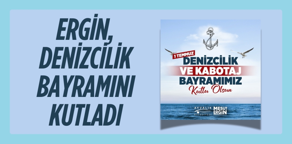 ERGİN, DENİZCİLİK BAYRAMINI KUTLADI