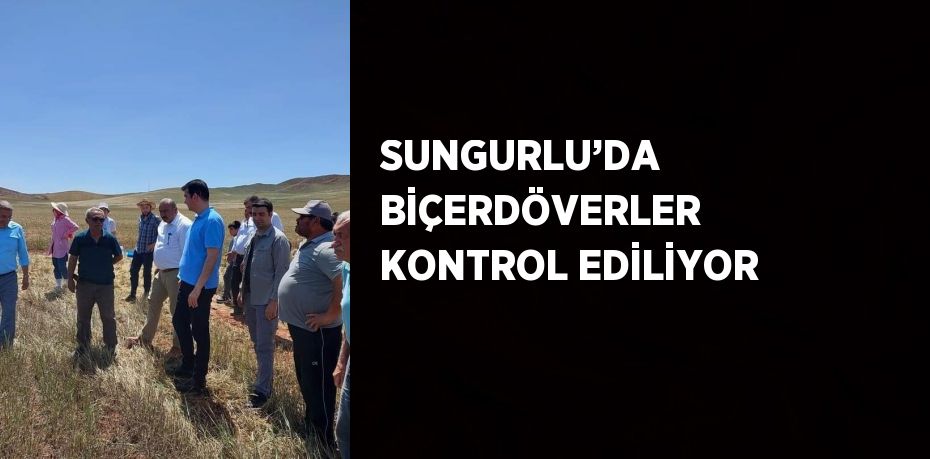 SUNGURLU’DA BİÇERDÖVERLER KONTROL EDİLİYOR