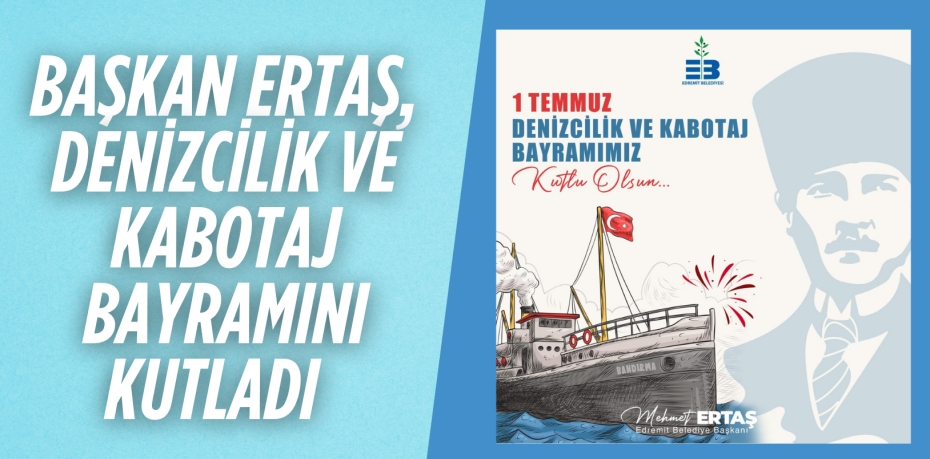 BAŞKAN ERTAŞ, DENİZCİLİK VE KABOTAJ BAYRAMINI KUTLADI