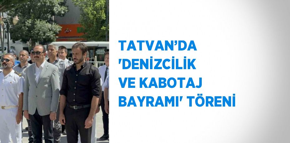 TATVAN’DA 'DENİZCİLİK VE KABOTAJ BAYRAMI' TÖRENİ