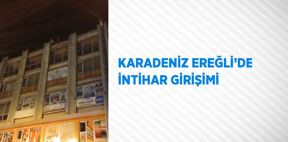 KARADENİZ EREĞLİ’DE İNTİHAR GİRİŞİMİ