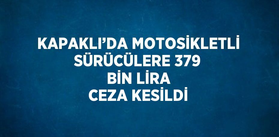 KAPAKLI’DA MOTOSİKLETLİ SÜRÜCÜLERE 379 BİN LİRA CEZA KESİLDİ