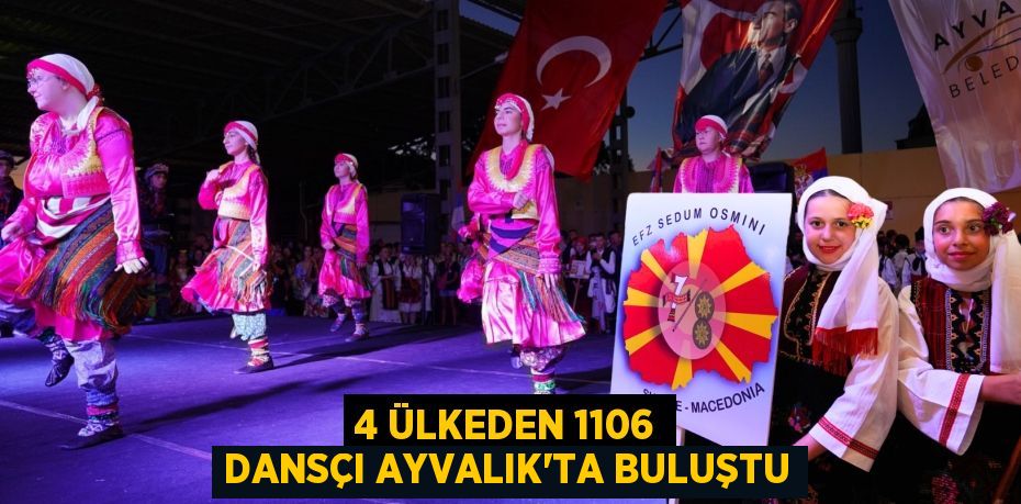 4 ÜLKEDEN 1106 DANSÇI AYVALIK’TA BULUŞTU