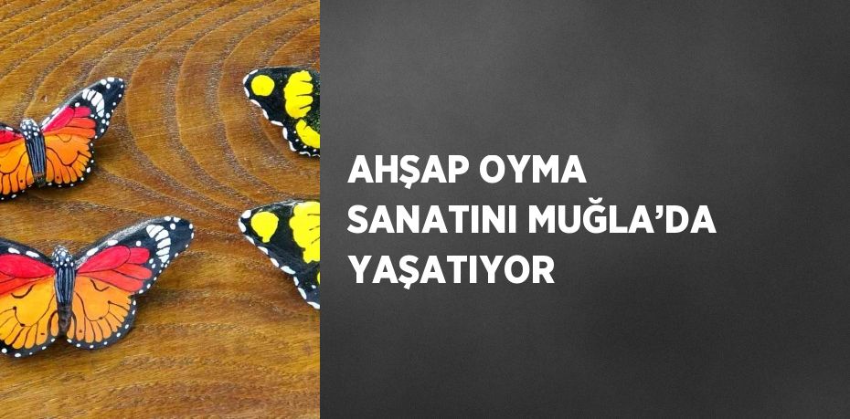 AHŞAP OYMA SANATINI MUĞLA’DA YAŞATIYOR