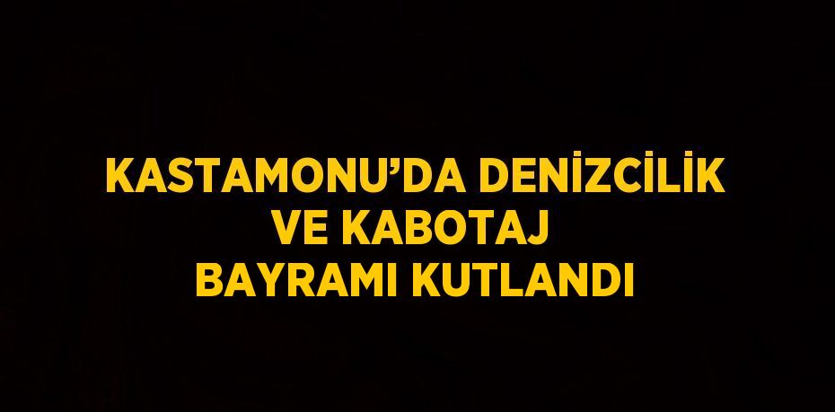 KASTAMONU’DA DENİZCİLİK VE KABOTAJ BAYRAMI KUTLANDI