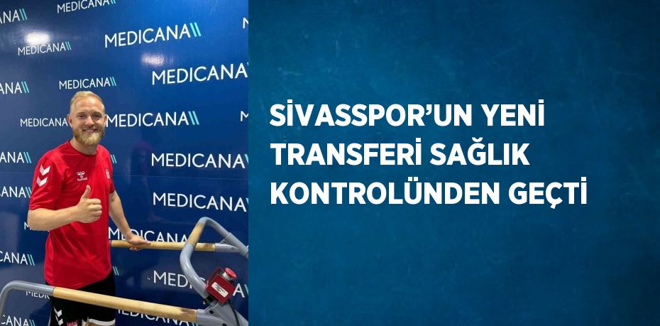 SİVASSPOR’UN YENİ TRANSFERİ SAĞLIK KONTROLÜNDEN GEÇTİ