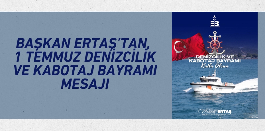Başkan Ertaş’tan, 1 Temmuz Denizcilik ve Kabotaj Bayramı Mesajı