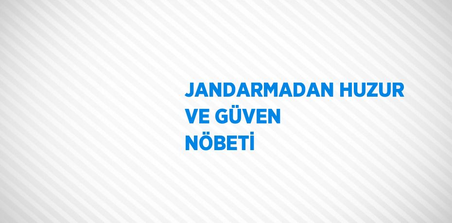 JANDARMADAN HUZUR VE GÜVEN NÖBETİ