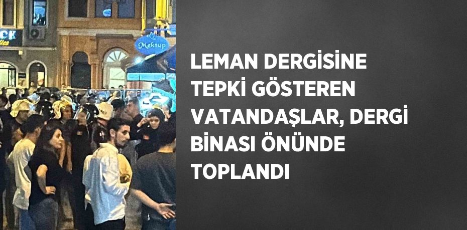 LEMAN DERGİSİNE TEPKİ GÖSTEREN VATANDAŞLAR, DERGİ BİNASI ÖNÜNDE TOPLANDI