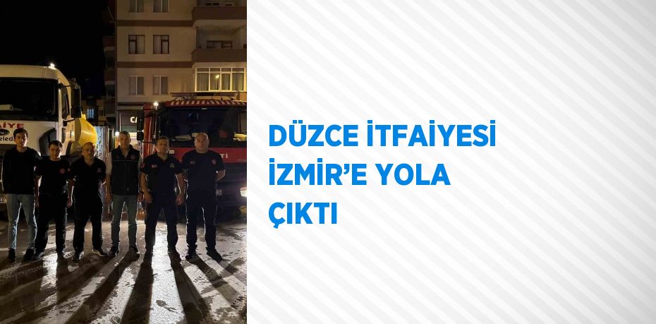 DÜZCE İTFAİYESİ İZMİR’E YOLA ÇIKTI