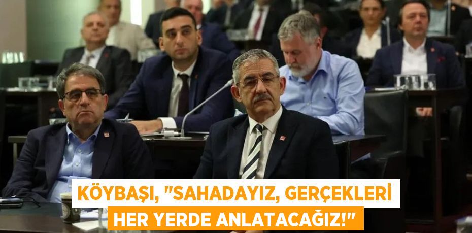 Köybaşı, "Sahadayız, Gerçekleri Her Yerde Anlatacağız!"