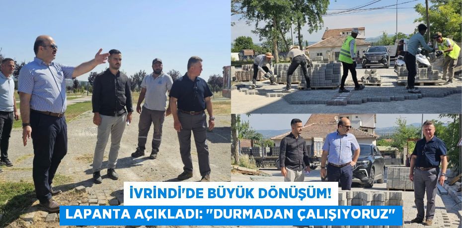 İvrindi'de Büyük Dönüşüm! Lapanta Açıkladı: "Durmadan Çalışıyoruz"