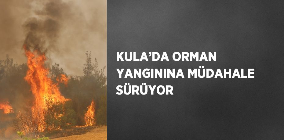 KULA’DA ORMAN YANGININA MÜDAHALE SÜRÜYOR