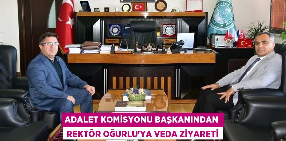 ADALET KOMİSYONU BAŞKANINDAN REKTÖR OĞURLU’YA VEDA ZİYARETİ