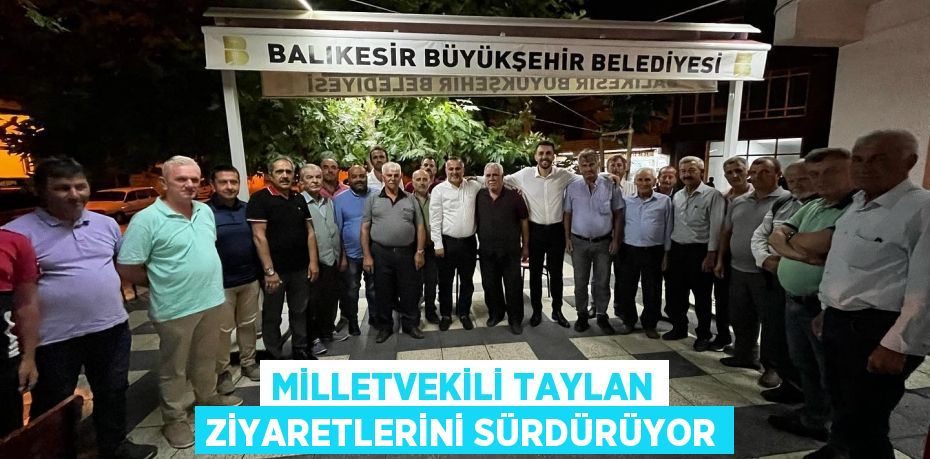 MİLLETVEKİLİ TAYLAN ZİYARETLERİNİ SÜRDÜRÜYOR