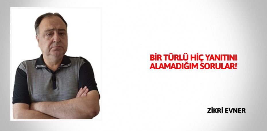 BİR TÜRLÜ HİÇ YANITINI  ALAMADIĞIM SORULAR!