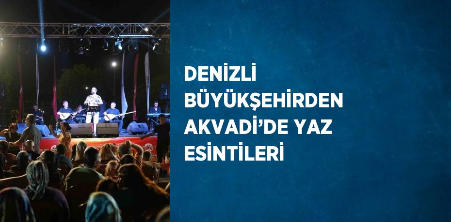 DENİZLİ BÜYÜKŞEHİRDEN AKVADİ’DE YAZ ESİNTİLERİ