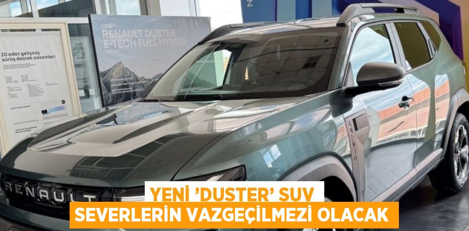 YENİ ’DUSTER’ SUV SEVERLERİN VAZGEÇİLMEZİ OLACAK