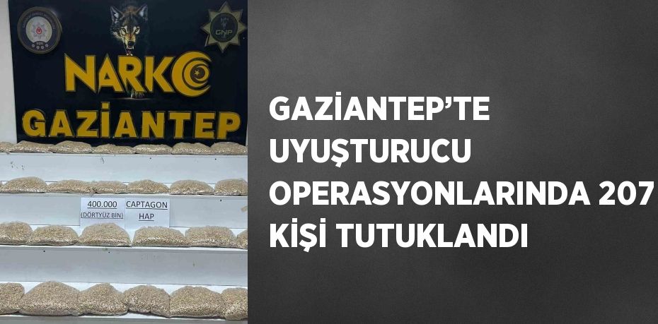 GAZİANTEP’TE UYUŞTURUCU OPERASYONLARINDA 207 KİŞİ TUTUKLANDI