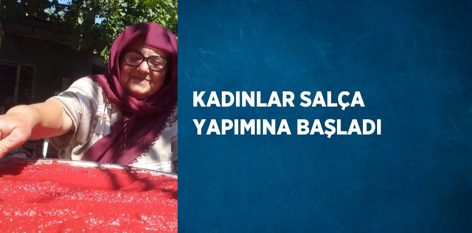 KADINLAR SALÇA YAPIMINA BAŞLADI