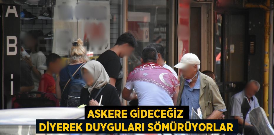 ASKERE GİDECEĞİZ DİYEREK DUYGULARI SÖMÜRÜYORLAR