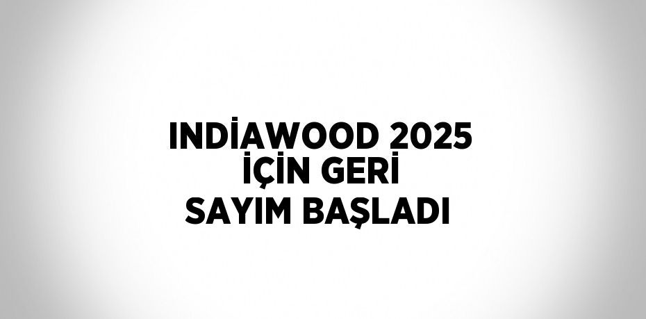 INDİAWOOD 2025 İÇİN GERİ SAYIM BAŞLADI